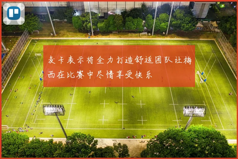 麦卡表示将全力打造舒适团队让梅西在比赛中尽情享受快乐
