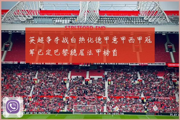 英超争夺战白热化德甲意甲西甲冠军已定巴黎稳居法甲榜首
