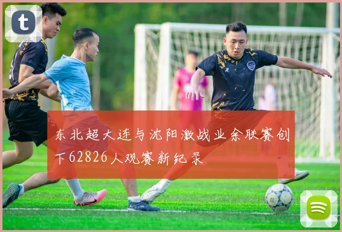东北超大连与沈阳激战业余联赛创下62826人观赛新纪录