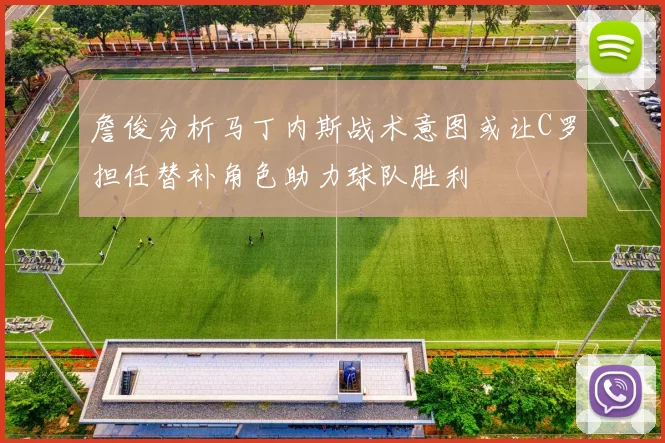 詹俊分析马丁内斯战术意图或让C罗担任替补角色助力球队胜利