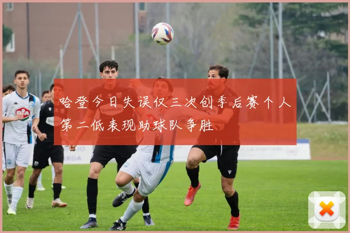 哈登今日失误仅三次创季后赛个人第二低表现助球队争胜