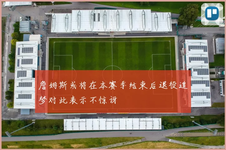 詹姆斯或将在本赛季结束后退役追梦对此表示不惊讶